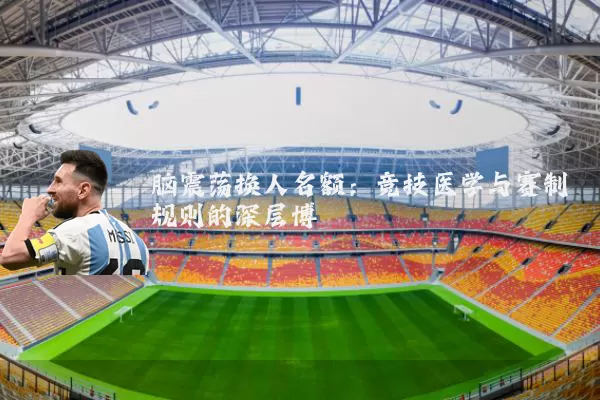 脑震荡换人名额：竞技医学与赛制规则的深层博弈