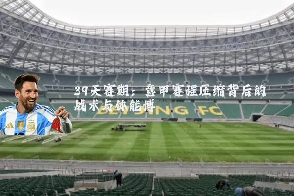 39天赛期：意甲赛程压缩背后的战术与体能博弈
