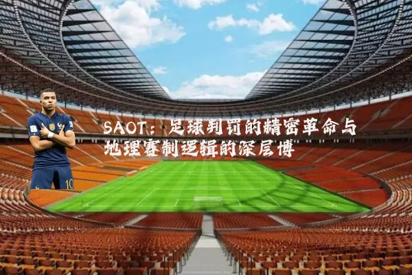 SAOT:足球判罚的精密革命与地理赛制逻辑的深层博弈