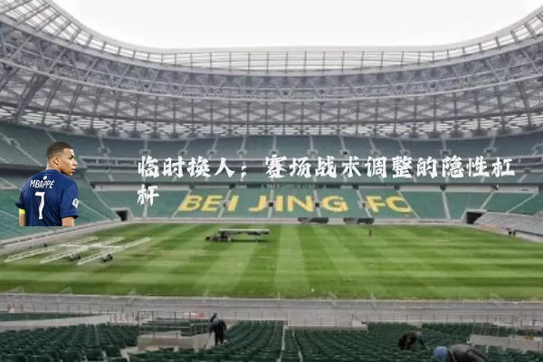 临时换人：赛场战术调整的隐性杠杆