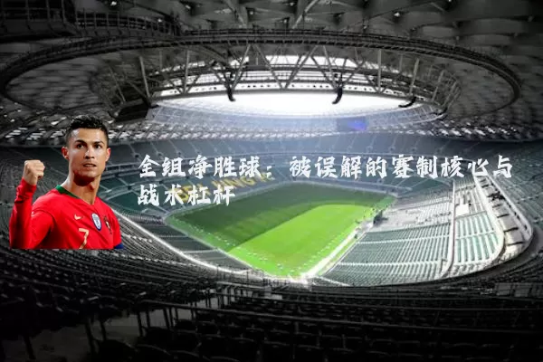 全组净胜球:被误解的赛制核心与战术杠杆