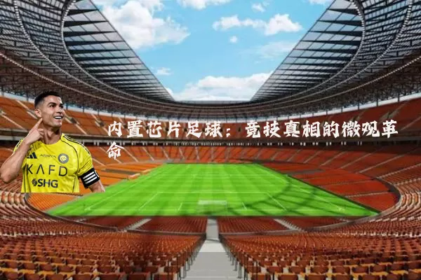 内置芯片足球：竞技真相的微观革命
