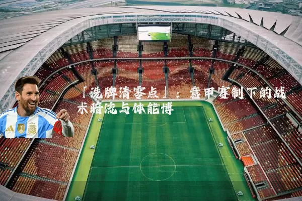「洗牌清零点」:意甲赛制下的战术暗流与体能博弈