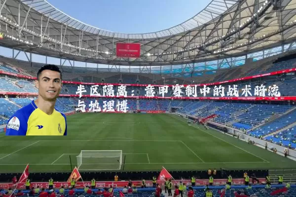 半区隔离：意甲赛制中的战术暗流与地理博弈