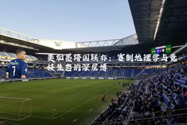美加墨跨国联办:赛制地理学与竞技生态的深层博弈